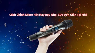 Mẹo Chỉnh Micro Không Dây Để Hát Nhẹ Hơi, Giọng Bay Bổng